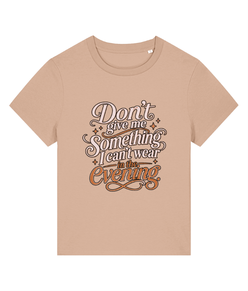 A beige short-sleeve t-shirt with a graphic text print on the front that reads 'Don't give me something I can't wear in the evening' in stylized brown and white lettering with small star accents, shown on a plain white background.