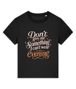 A black short-sleeve crewneck womens t-shirt with a decorative graphic text print on the front reading 'Don't give me Something I can't wear in the Evening' in cream and orange lettering, displayed on a solid white background.