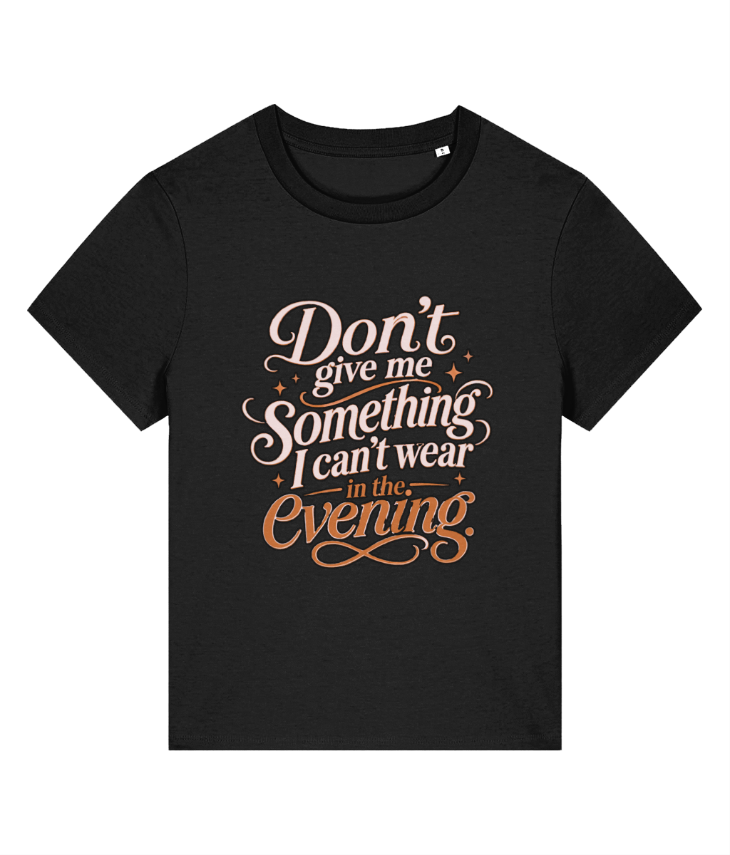 A black short-sleeve crewneck womens t-shirt with a decorative graphic text print on the front reading 'Don't give me Something I can't wear in the Evening' in cream and orange lettering, displayed on a solid white background.